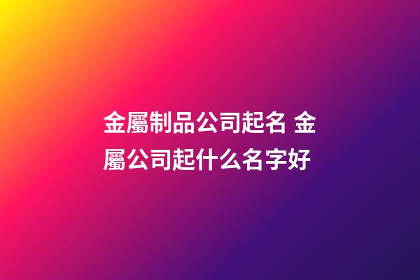 金屬制品公司起名 金屬公司起什么名字好-第1張-公司起名-玄機派